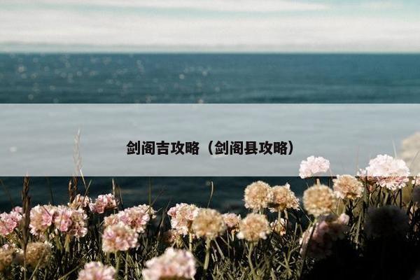 剑阁吉攻略（剑阁县攻略）