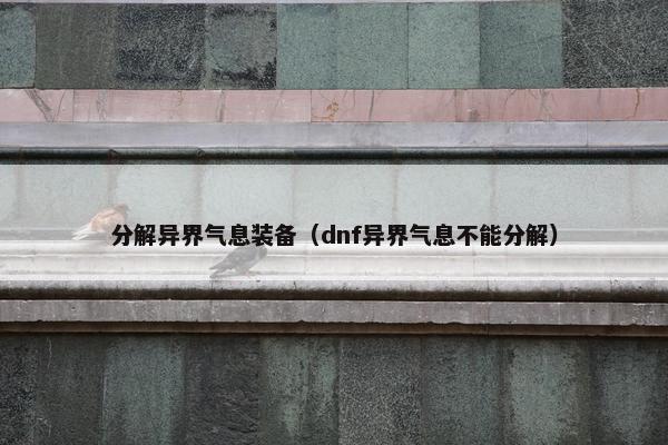 分解异界气息装备（dnf异界气息不能分解）