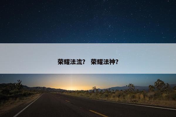 荣耀法流？ 荣耀法神？