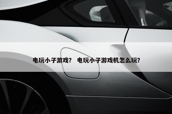 电玩小子游戏？ 电玩小子游戏机怎么玩？