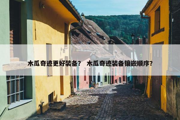 木瓜奇迹更好装备？ 木瓜奇迹装备镶嵌顺序？