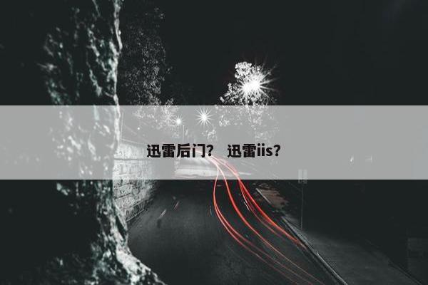 迅雷后门？ 迅雷iis？