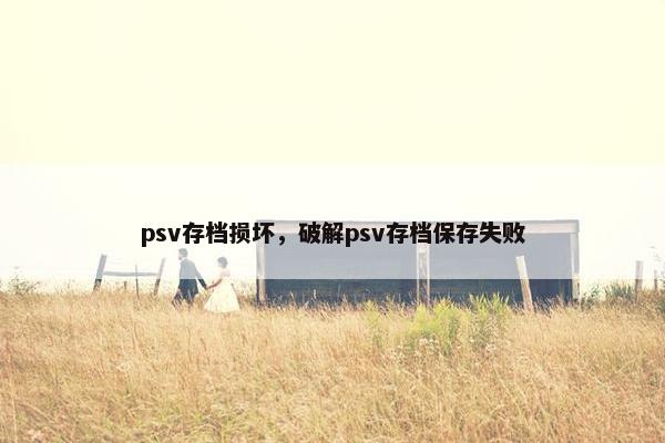 psv存档损坏，破解psv存档保存失败