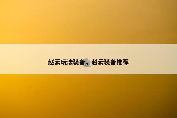 赵云玩法装备，赵云装备推荐