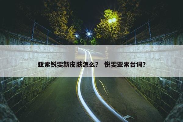 亚索锐雯新皮肤怎么？ 锐雯亚索台词？