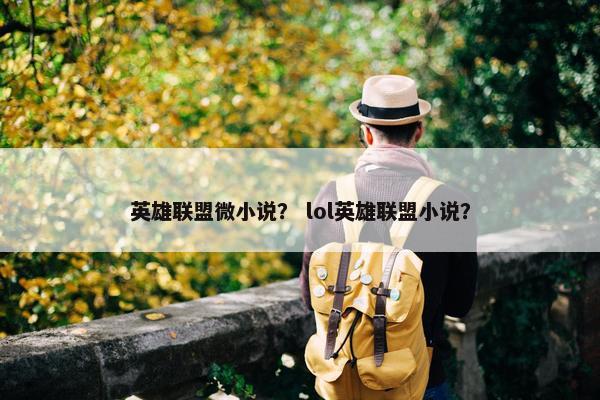 英雄联盟微小说？ lol英雄联盟小说？