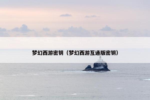 梦幻西游密钥（梦幻西游互通版密钥）