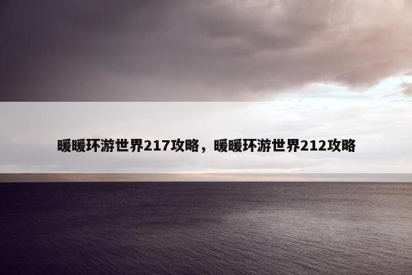 暖暖环游世界217攻略，暖暖环游世界212攻略