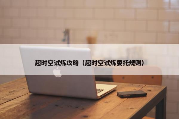 超时空试炼攻略（超时空试炼委托规则）