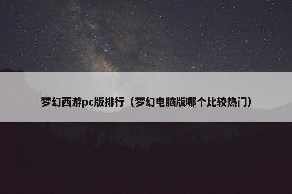 梦幻西游pc版排行（梦幻电脑版哪个比较热门）