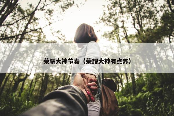 荣耀大神节奏（荣耀大神有点苏）
