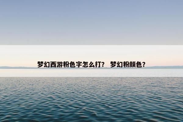 梦幻西游粉色字怎么打？ 梦幻粉颜色？