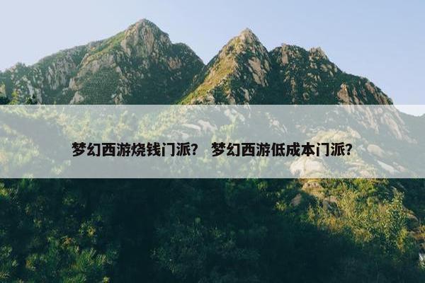 梦幻西游烧钱门派？ 梦幻西游低成本门派？