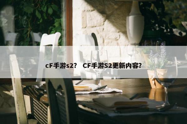 cF手游s2？ CF手游S2更新内容？