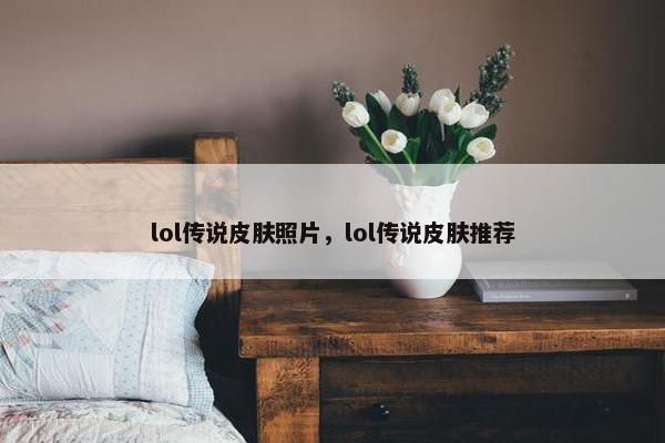 lol传说皮肤照片，lol传说皮肤推荐