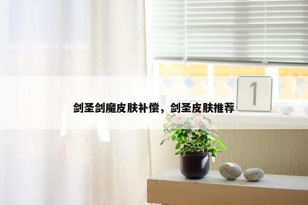 剑圣剑魔皮肤补偿，剑圣皮肤推荐