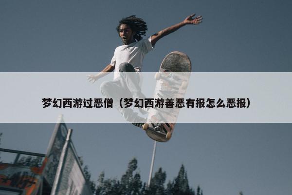 梦幻西游过恶僧（梦幻西游善恶有报怎么恶报）