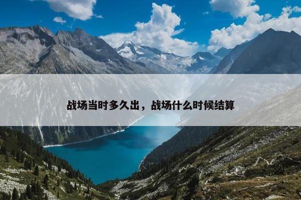 战场当时多久出，战场什么时候结算