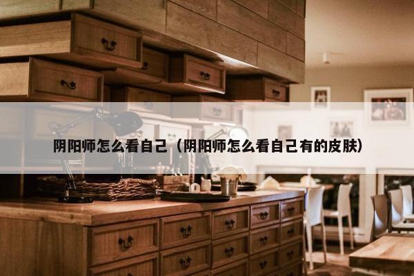 阴阳师怎么看自己（阴阳师怎么看自己有的皮肤）