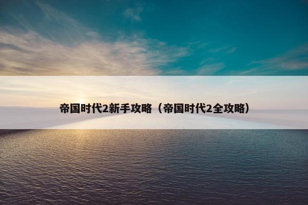 帝国时代2新手攻略（帝国时代2全攻略）