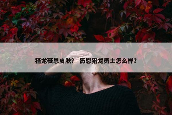 猎龙薇恩皮肤？ 薇恩猎龙勇士怎么样？