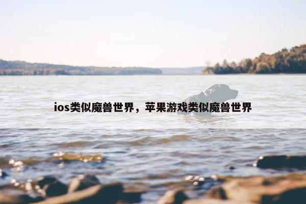 ios类似魔兽世界，苹果游戏类似魔兽世界