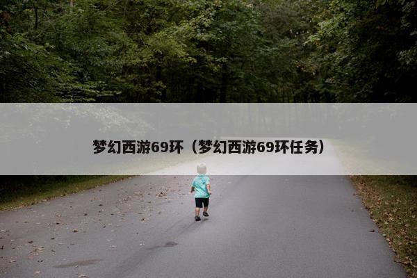 梦幻西游69环（梦幻西游69环任务）