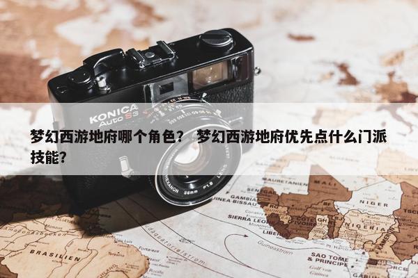 梦幻西游地府哪个角色？ 梦幻西游地府优先点什么门派技能？