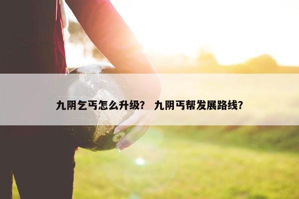 九阴乞丐怎么升级？ 九阴丐帮发展路线？