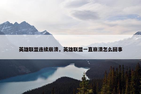 英雄联盟连续崩溃，英雄联盟一直崩溃怎么回事