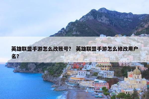 英雄联盟手游怎么改账号？ 英雄联盟手游怎么修改用户名？