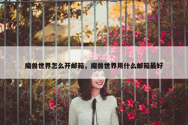 魔兽世界怎么开邮箱，魔兽世界用什么邮箱最好