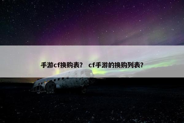 手游cf换购表？ cf手游的换购列表？