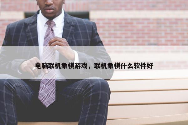 电脑联机象棋游戏，联机象棋什么软件好