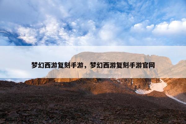 梦幻西游复刻手游，梦幻西游复刻手游官网