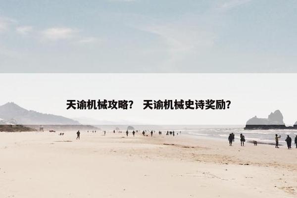 天谕机械攻略？ 天谕机械史诗奖励？