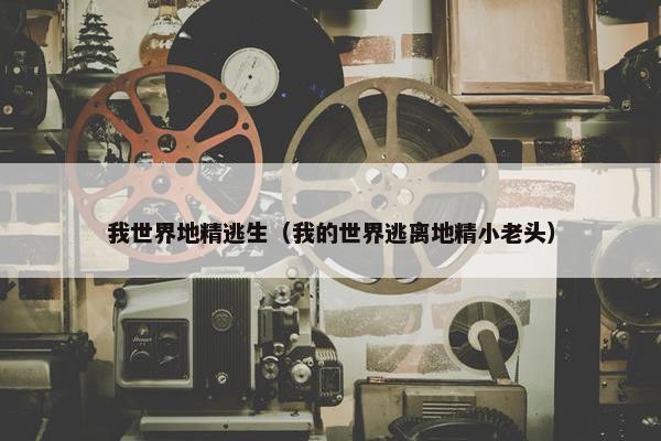 我世界地精逃生（我的世界逃离地精小老头）