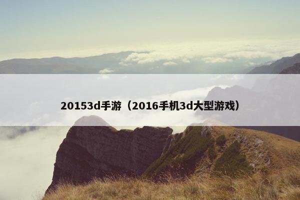 20153d手游（2016手机3d大型游戏）