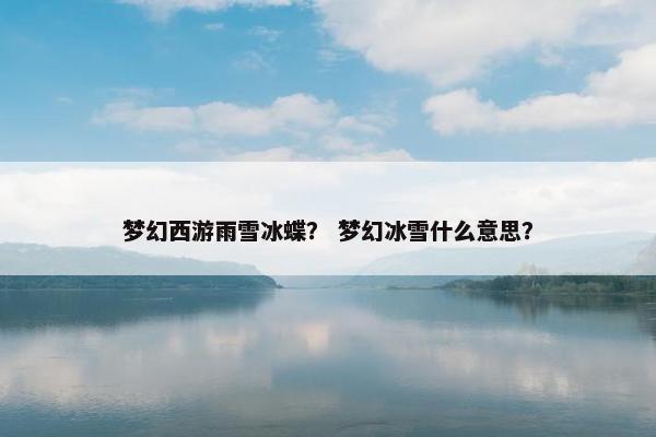梦幻西游雨雪冰蝶？ 梦幻冰雪什么意思？
