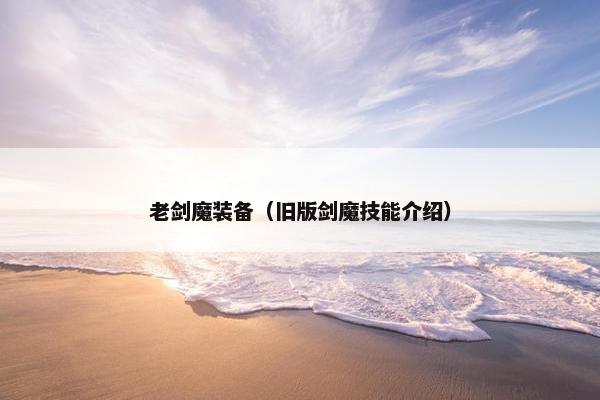 老剑魔装备（旧版剑魔技能介绍）