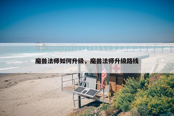 魔兽法师如何升级，魔兽法师升级路线