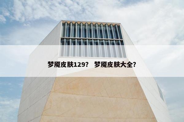 梦魇皮肤129？ 梦魇皮肤大全？