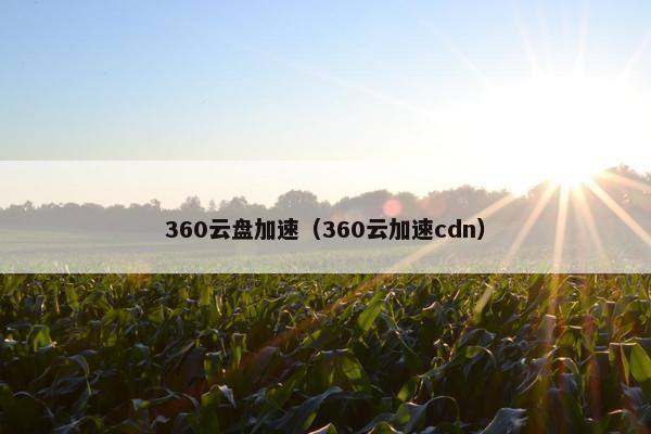 360云盘加速（360云加速cdn）