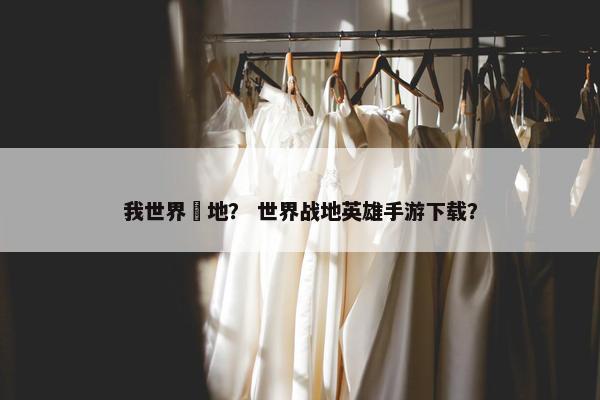 我世界戰地？ 世界战地英雄手游下载？