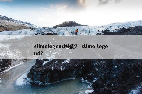 slimelegend技能？ slime legend？