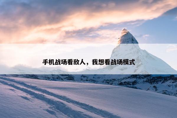 手机战场看敌人，我想看战场模式