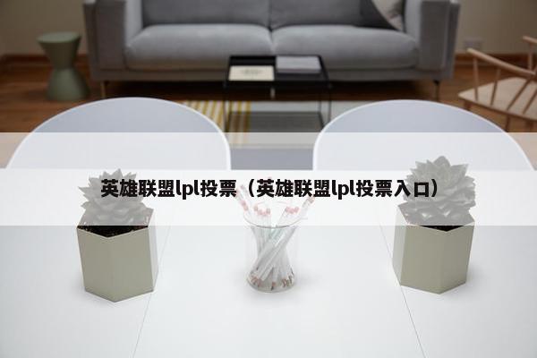 英雄联盟lpl投票（英雄联盟lpl投票入口）