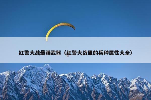 红警大战最强武器（红警大战里的兵种属性大全）