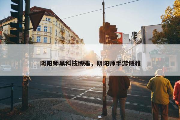 阴阳师黑科技博雅，阴阳师手游博雅