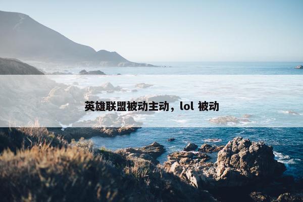 英雄联盟被动主动，lol 被动